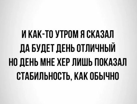 И как-то утром я сказал да будет день отличный но день мне хер лишь показал стабильность, как обычно