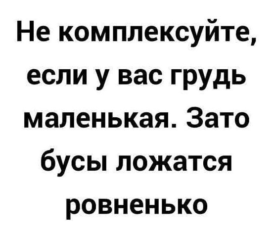 Не комплексуйте, если у вас грудь маленькая. Зато бусы ложатся ровненько.