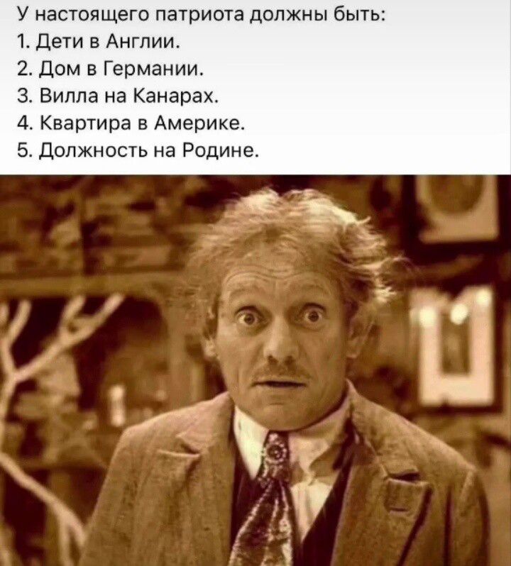 У настоящего патриота должны быть: 1. Дети в Англии. 2. Дом в Германии. 3. Вилла на Канарах. 4. Квартира в Америке. 5. Должность на Родине.