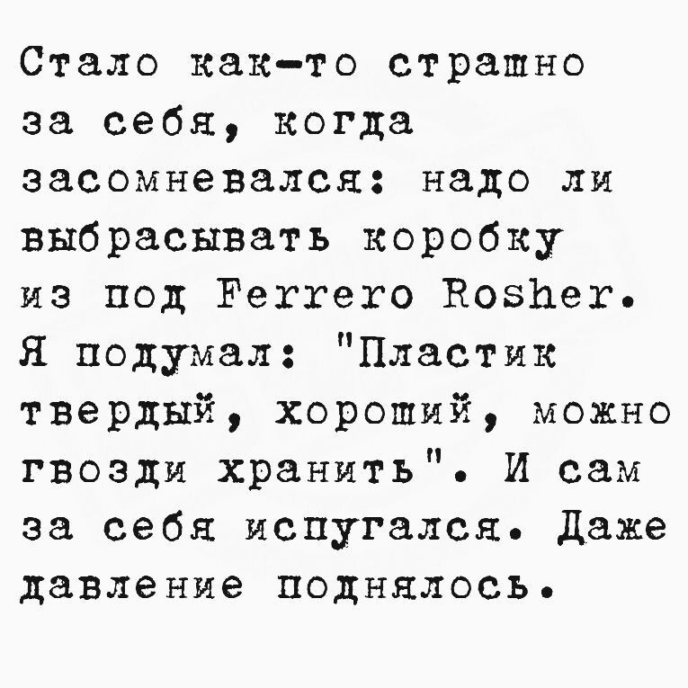 Стало как-то странно за себя, когда засомневался: надо ли выбрасывать коробку из под Ferrero Rosher. Я подумал: 