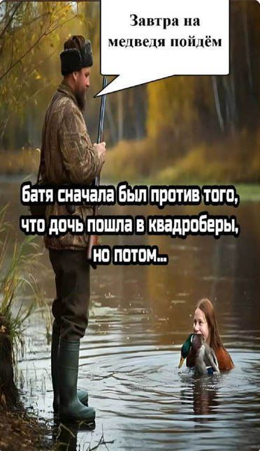 Завтра на медведя пойдём
бата сначала был против того, что дочь пошла в квадроБЕРЫ, но потом...
