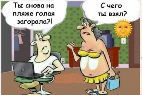 Ты снова на пляже голая загорела?!
С чего ты взял?