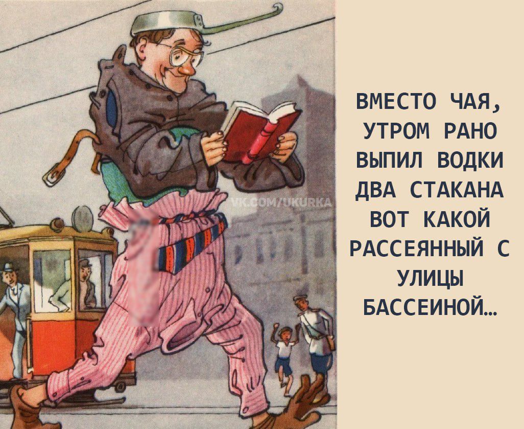 ВМЕСТО ЧАЯ, УТРОМ РАНО ВЫПИЛ ВОДКИ ДВА СТАКАНА ВОТ КАКОЙ РАССЕЯННЫЙ С УЛИЦЫ БАССЕЙНОЙ...