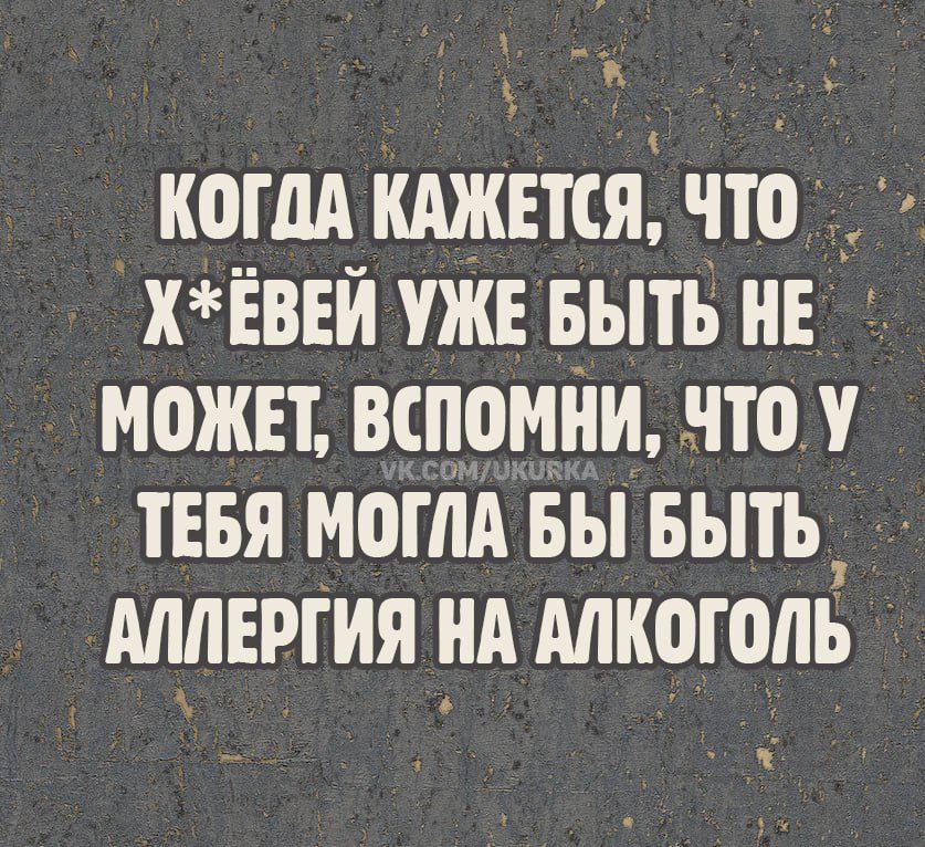 Когдa кaжeтcя, что х*йёй у́жe быть не может, вспомни, что у тебя моѓла бы быть аллергия на алкоголь.