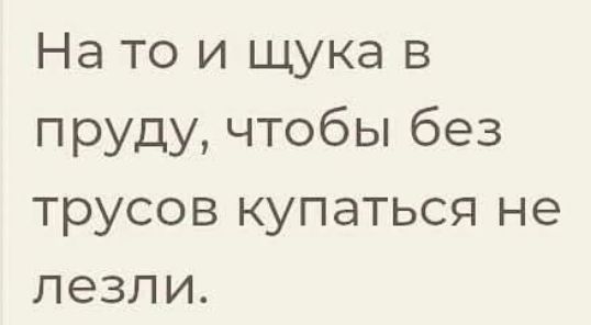 На то и щука в пруду, чтобы без трусов купаться не лезли.