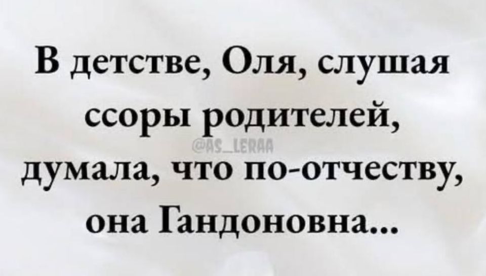В детстве, Оля, слушая ссоры родителей, думала, что по-отчеству, она Гандоновна...