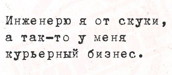 Инженеру я от скуки, а так-то у меня курьерный бизнес.