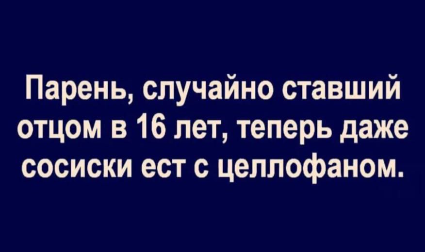 Парень, случайно ставший отцом в 16 лет, теперь даже сосиски ест с целлофаном.