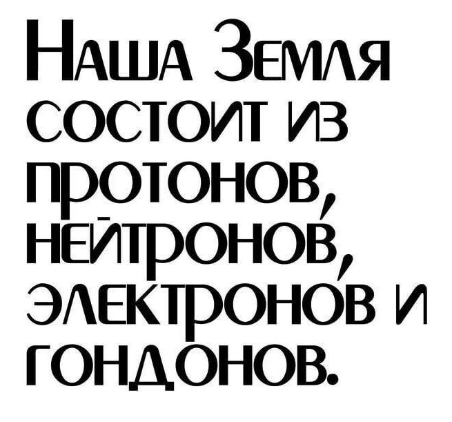 Наша Земля состоит из протонов, нейтронов, электронов и гондонов.
