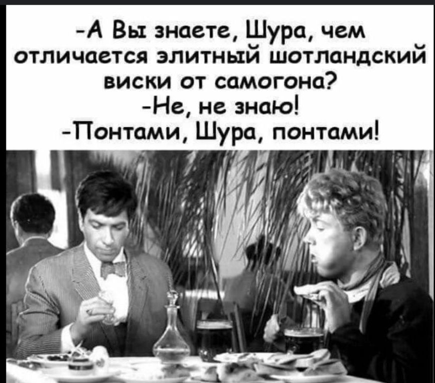 -А Вы знаете, Шура, чем отличается элитный шотландский виски от самогона?
-Не, не знаю!
-Понтами, Шура, понтами!