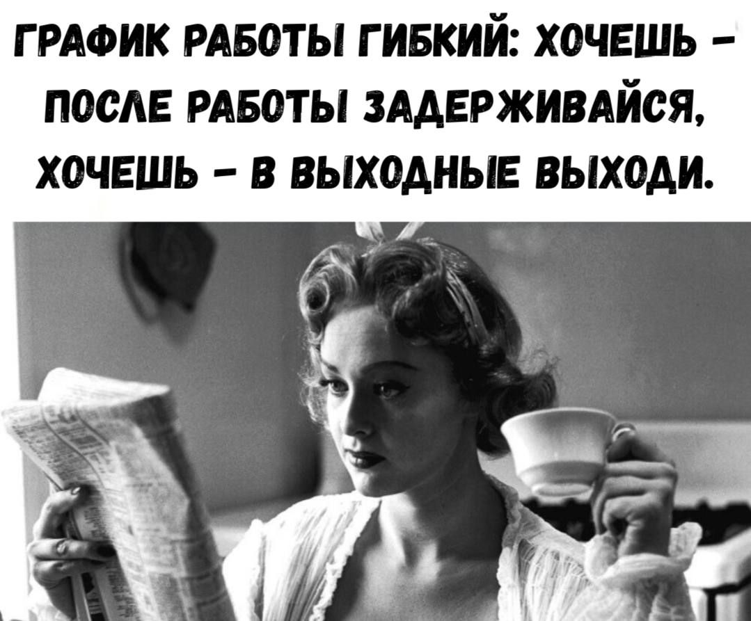 ГРАФИК РАБОТЫ ГИБКИЙ: ХОЧЕШЬ – ПОСЛЕ РАБОТЫ ЗАДЕРЖИВАЙСЯ, ХОЧЕШЬ – В ВЫХОДНЫЕ ВЫХОДИ.