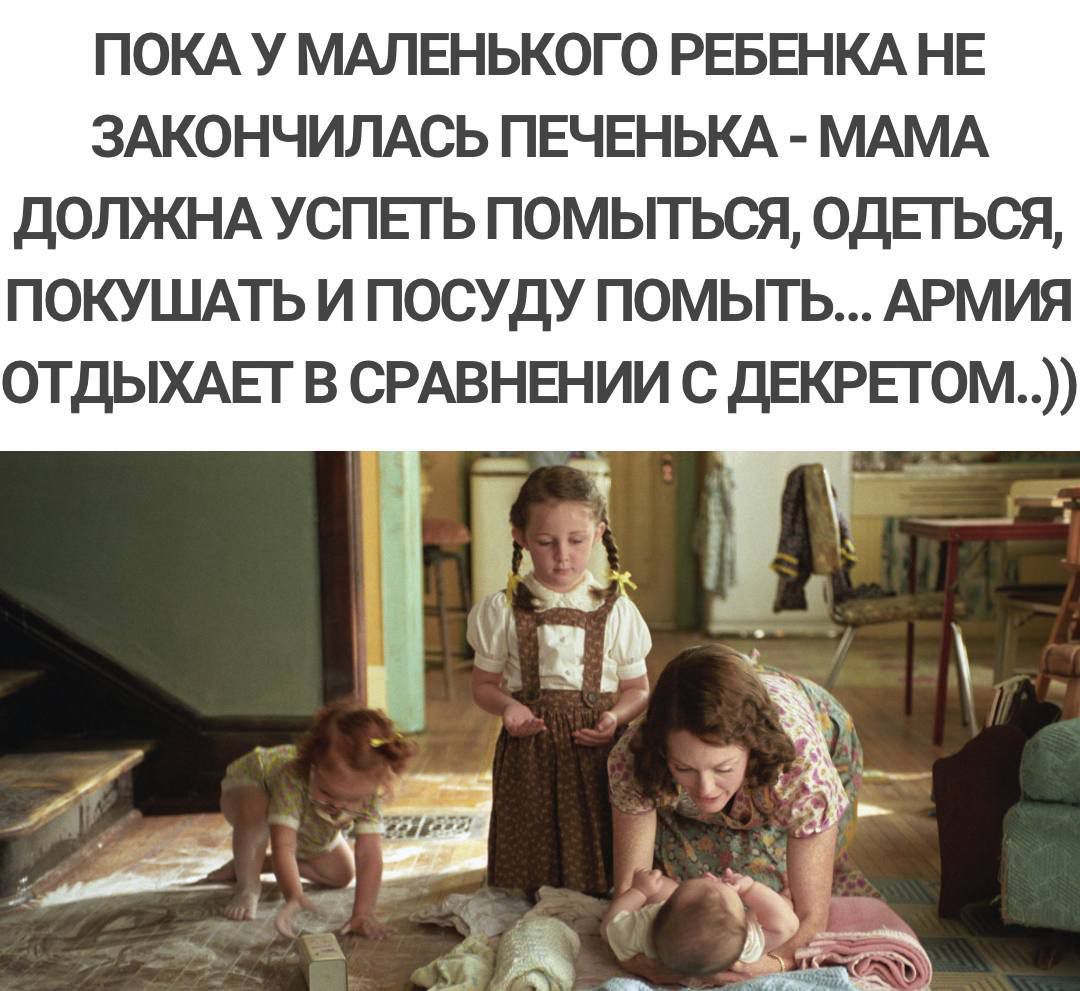 ПОКА У МАЛЕНЬКОГО РЕБЕНКА НЕ ЗАКОНЧИЛАСЬ ПЕЧЕНЬКА - МАМА ДОЛЖНА УСПЕТЬ ПОМЫТЬСЯ, ОДЕТЬСЯ, ПОКУШАТЬ И ПОСУДУ ПОМЫТЬ... АРМИЯ ОТДЫХАЕТ В СРАВНЕНИИ С ДЕКРЕТОМ..))