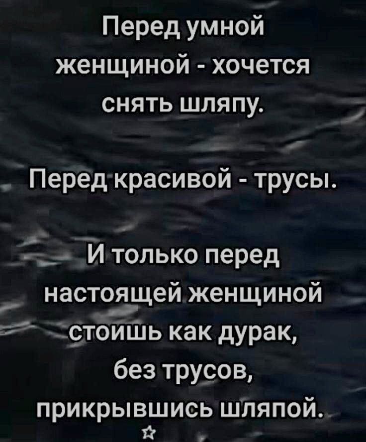 Перед умной женщиной - хочется снять шляпу.
Перед красивой - трусы.
И только перед настоящей женщиной стоишь как дурак, без трусов, прикрывшись шляпой.