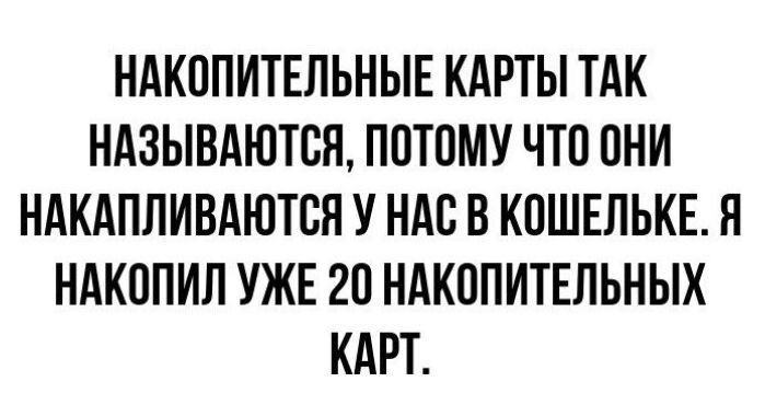 НАКОПИТЕЛЬНЫЕ КАРТЫ ТАК НАЗЫВАЮТСЯ, ПОТОМУ ЧТО ОНИ НАКАПЛИВАЮТСЯ У НАС В КОШЕЛЬКЕ. Я НАКОПИЛ УЖЕ 20 НАКОПИТЕЛЬНЫХ КАРТ.