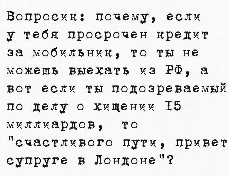 Вопрос: почему, если у тебя просрочен кредит за мобильник, то ты не можешь выехать из РФ, а вот если ты подозреваемый по делу о хищении 15 миллиардов, то 