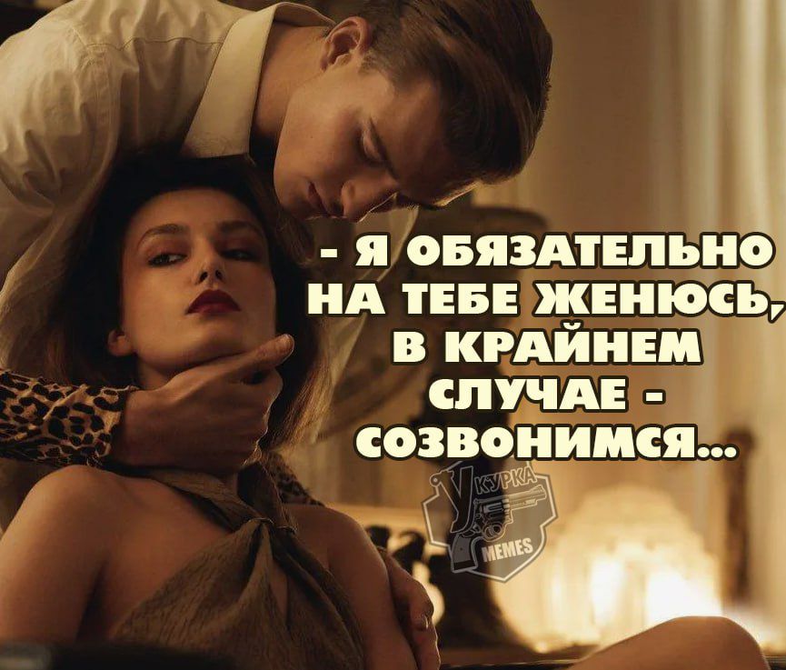 - Я обязательно на тебе женюсь, в крайнем случае - созвонимся...