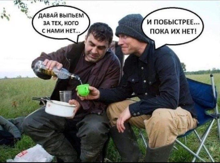 Давай выпьем за тех, кого с нами нет... И побыстрее... Пока их нет!