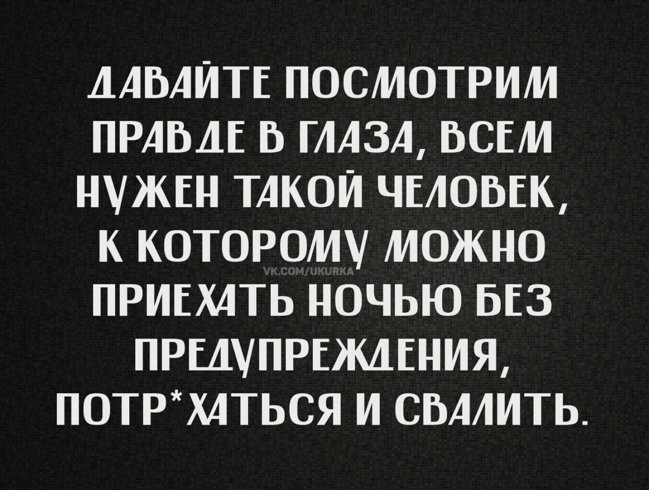 Давайте посмотрим правде в глаза, всем нужен такой человек, к которому можно приехать ночью без предупреждения, потр*хаться и свалить.