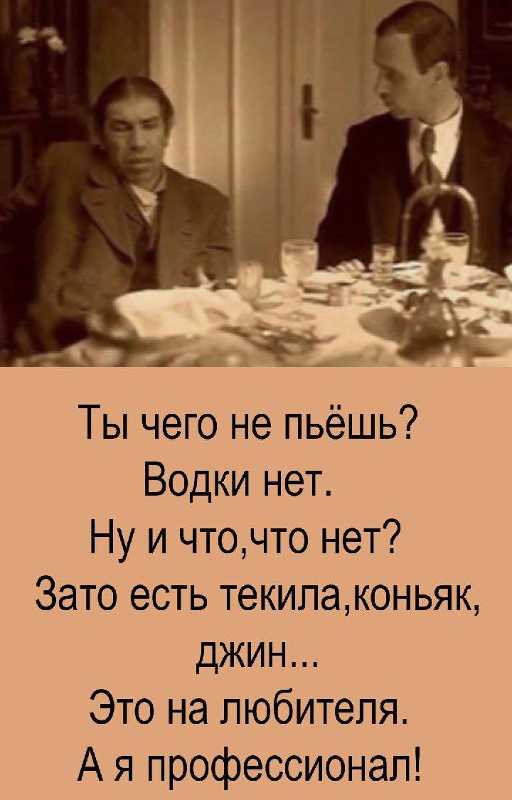 Ты чего не пьёшь? Водки нет. Ну и что, что нет? Зато есть текила, коньяк, джин... Это на любителя. А я профессионал!