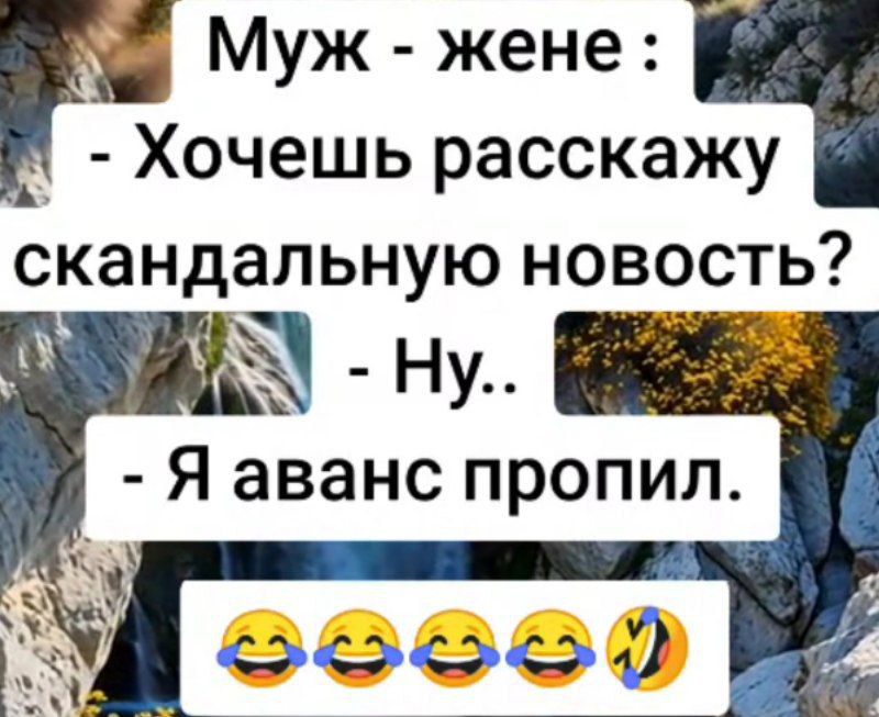 Муж - жене :
- Хочешь расскажу скандальную новость?
- Ну..
- Я аванс пропил.