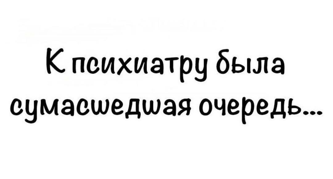 К психиатру была сумасшедшая очередь...