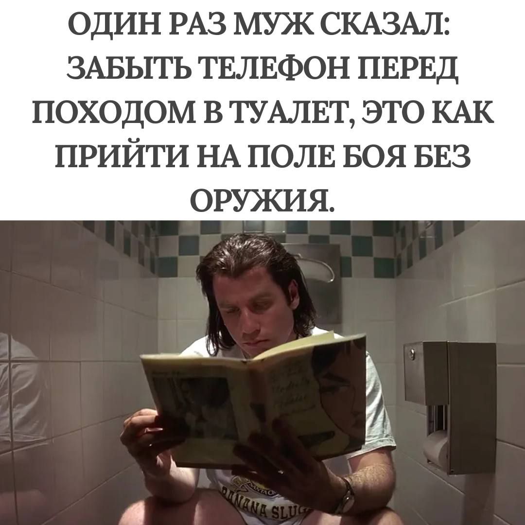 ОДИН РАЗ МУЖ СКАЗАЛ: ЗАБЫТЬ ТЕЛЕФОН ПЕРЕД ПОХОДОМ В ТУАЛЕТ, ЭТО КАК ПРИЙТИ НА ПОЛЕ БОЯ БЕЗ ОРУЖИЯ.