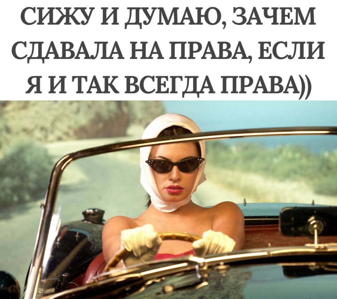 Сижу и думаю, зачем сдавала на права, если я и так всегда права))