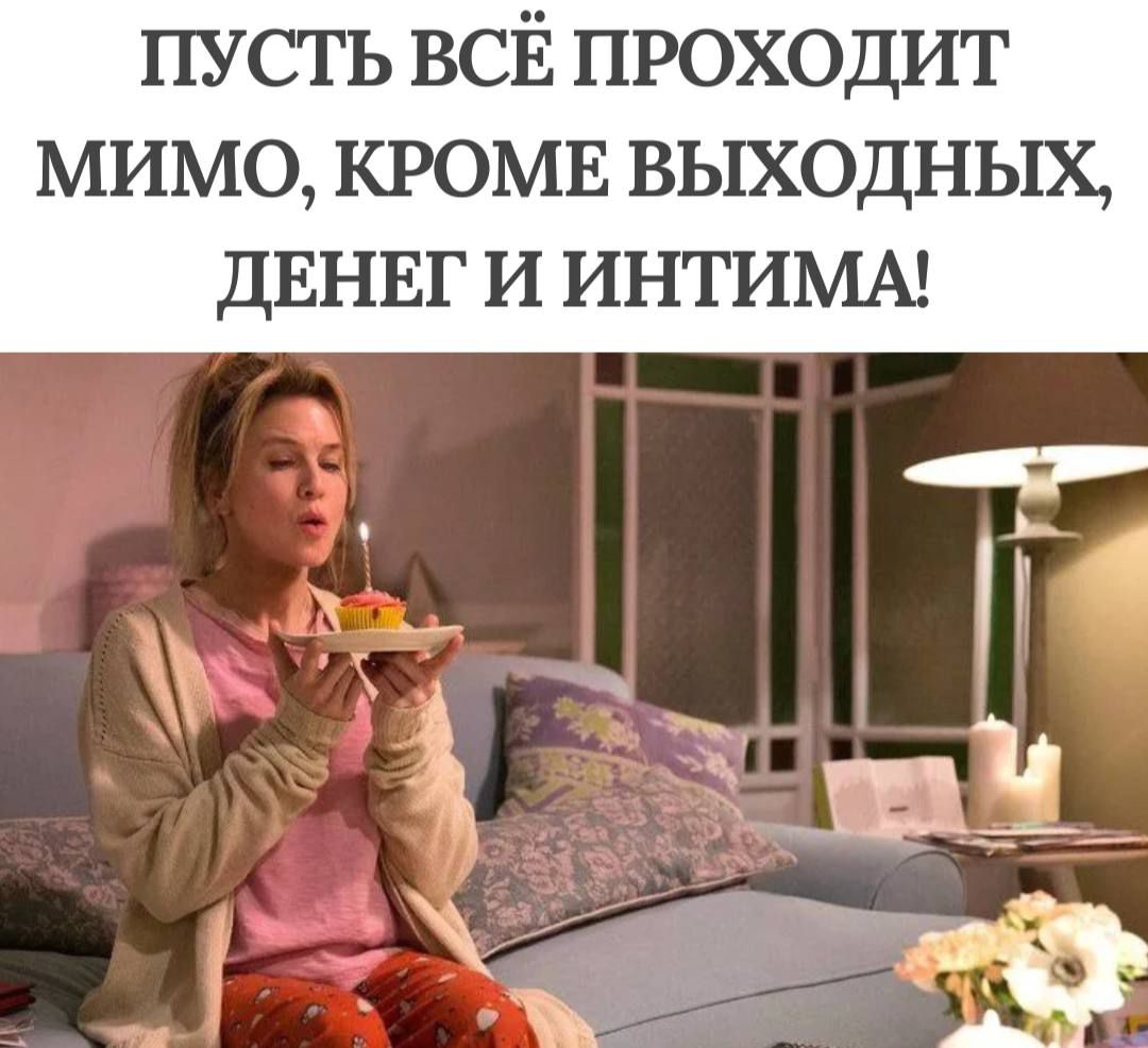 ПУСТЬ ВСЁ ПРОХОДИТ МИМО, КРОМЕ ВЫХОДНЫХ, ДЕНЕГ И ИНТИМА!