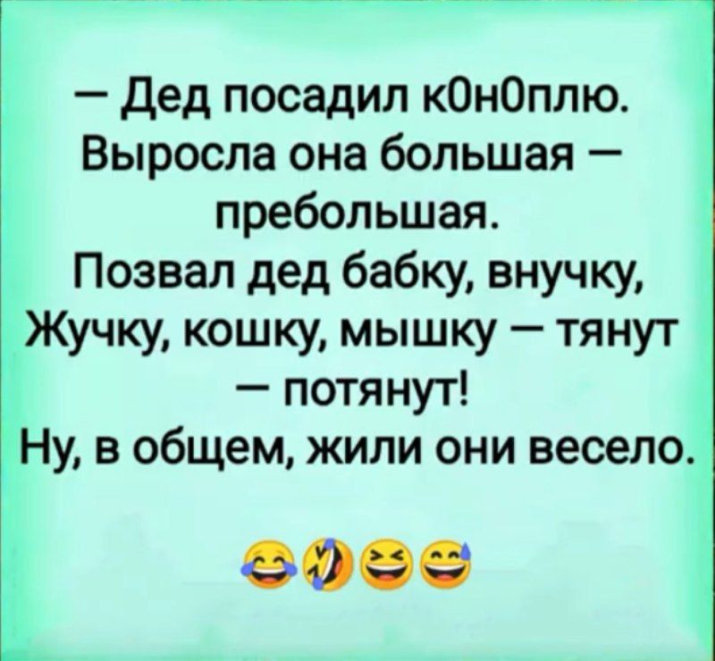 — Дед посадил к0н0плю. Выросла она большая — преобольшая. Позвал дед бабку, внучку, Жучку, кошку, мышку — тянут — потянут! Ну, в общем, жили они весело.