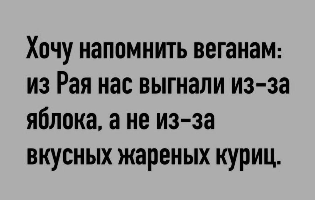 Хочу напомнить веганам: из Рая нас выгнали из-за яблока, а не из-за вкусных жареных куриц.