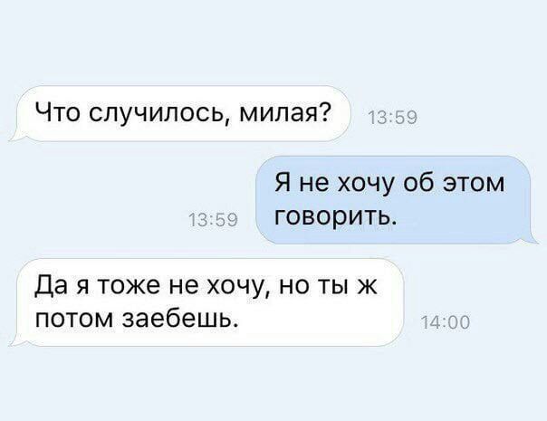 Что случилось, милая? Я не хочу об этом говорить. Да я тоже не хочу, но ты ж потом заебешь.