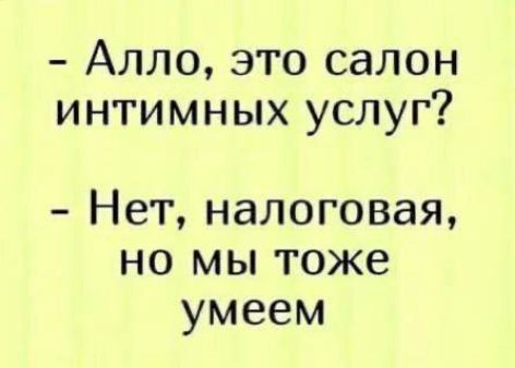 Алло, это салон интимных услуг?
Нет, налоговая, но мы тоже умеем