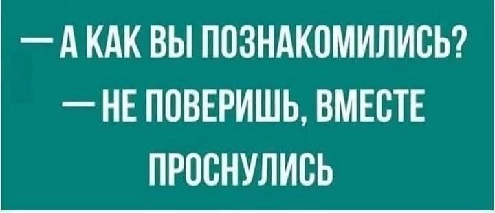 — А как вы познакомились? — Не поверишь, вместе проснулись.