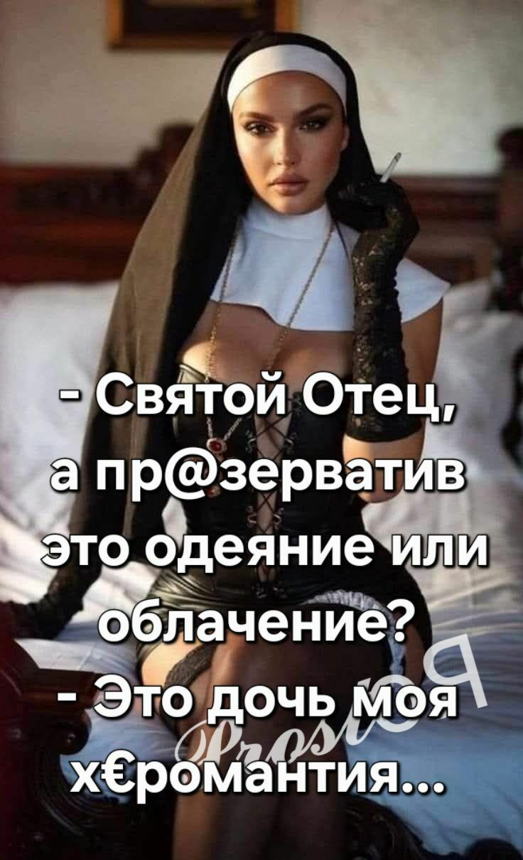 - Святой Отец, а пр@зерватив это одеяние или облачение?
- Это дочь моя х€романтия...