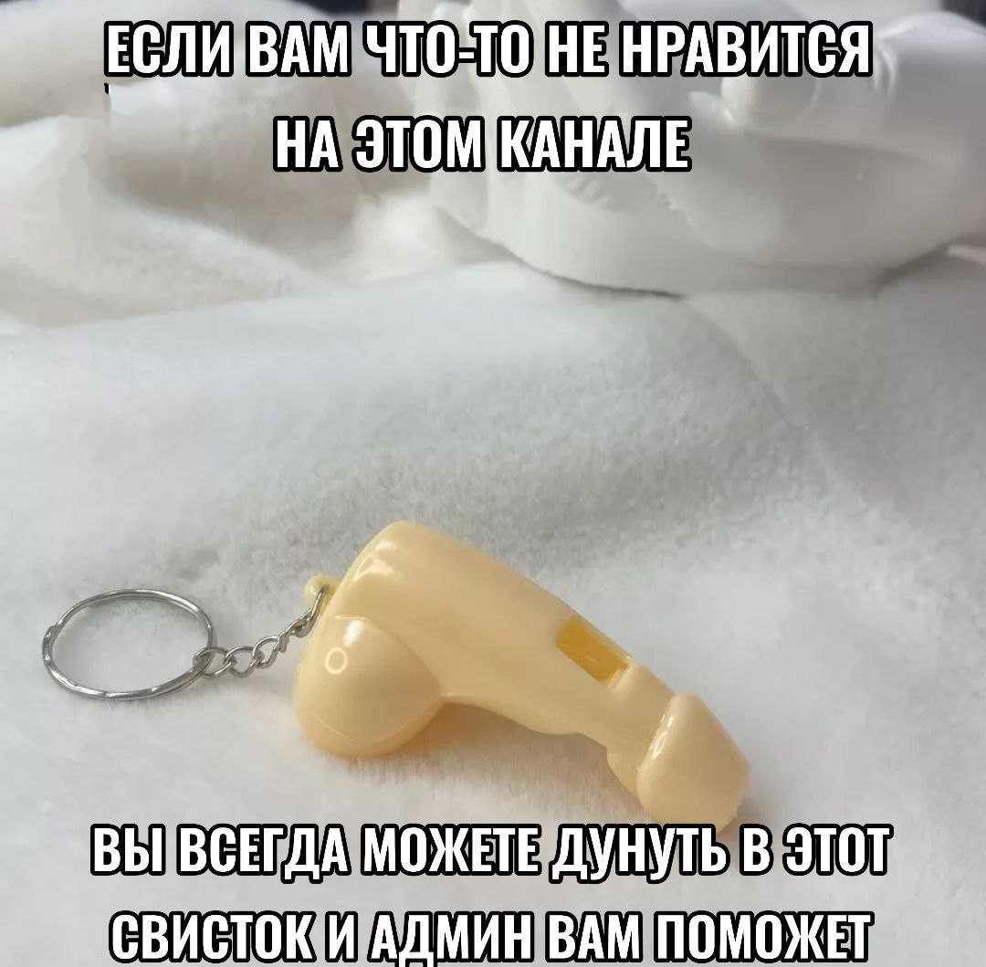 ЕСЛИ ВАМ ЧТО-ТО НЕ НРАВИТСЯ НА ЭТОМ КАНАЛЕ
ВЫ ВСЕГДА МОЖЕТЕ ДУНУТЬ В ЭТОТ СВИСТОК И АДМИН ВАМ ПОМОЖЕТ