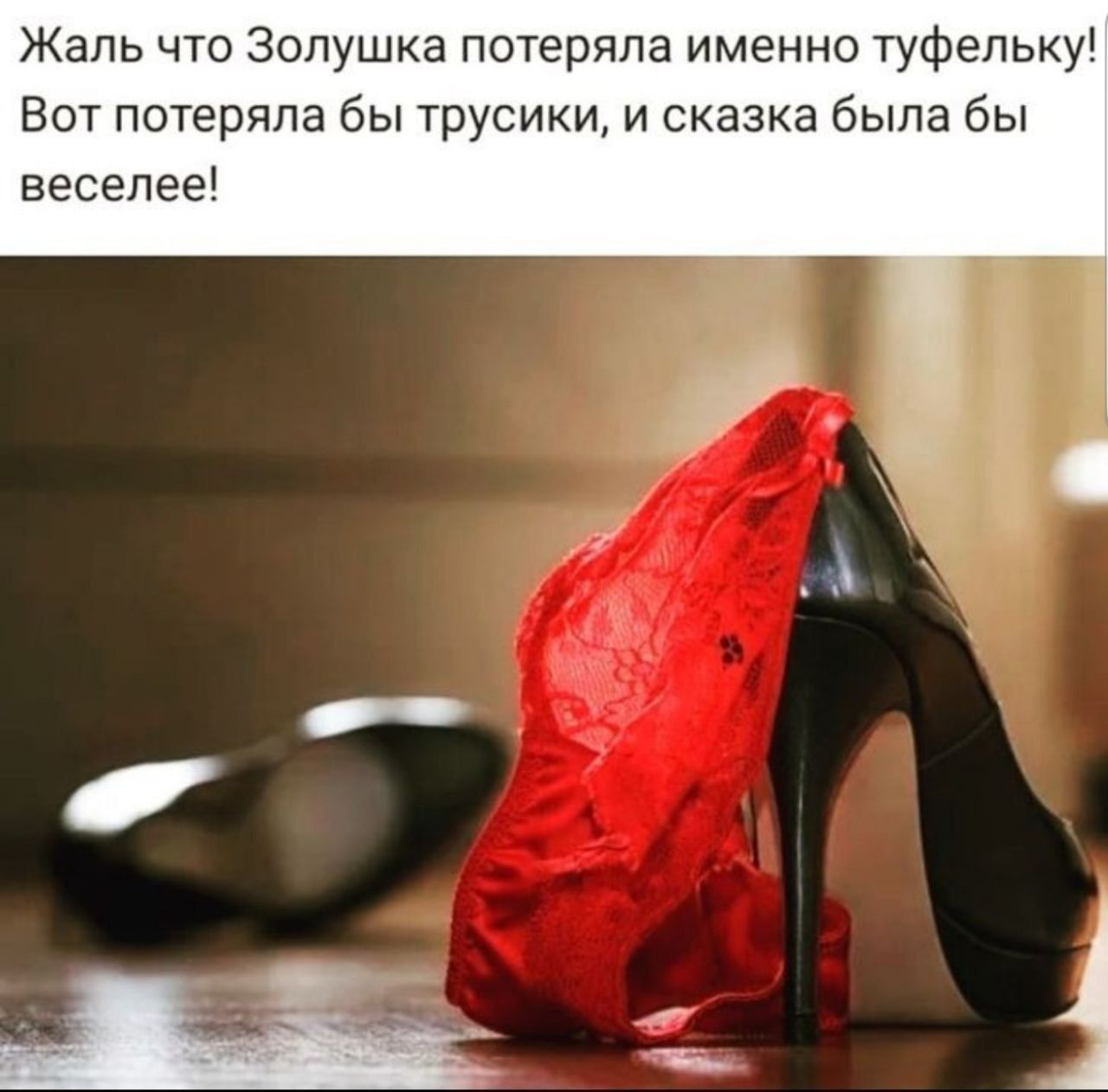 Жаль что Золушка потеряла именно туфельку! Вот потеряла бы трусики, и сказка была бы веселей!