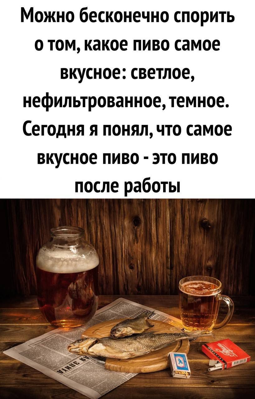 Можно бесконечно спорить о том, какое пиво самое вкусное: светлое, нефильтрованное, темное. Сегодня я понял, что самое вкусное пиво - это пиво после работы.