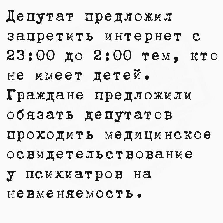 Депутат предложил запретить интернет с 23:00 до 2:00 тем, кто не имеет детей. Граждане предложили обязать депутатов проходить медицинское освидетельствование у психиатров на невменяемость.