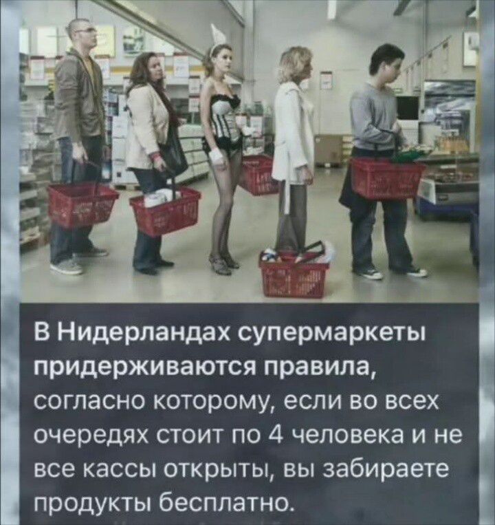 В Нидерландах супермаркеты придерживаются правила, согласно которому, если во всех очередях стоит по 4 человека и не все кассы открыты, вы забираете продукты бесплатно.