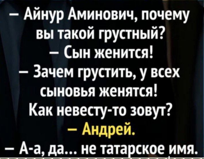 — Айнур Аминович, почему вы такой грустный?  — Сын женится!  — Зачем грустить, у всех сыновья женятся!  Как невесту-то зовут?  — Андрей.  — А-а, да… не татарское имя.