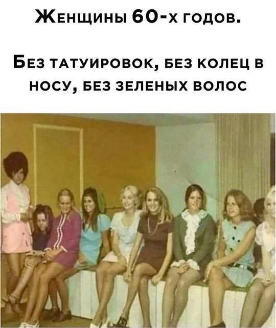 Женщины 60-х годов.
Без татуировок, без колец в носу, без зеленых волос.
