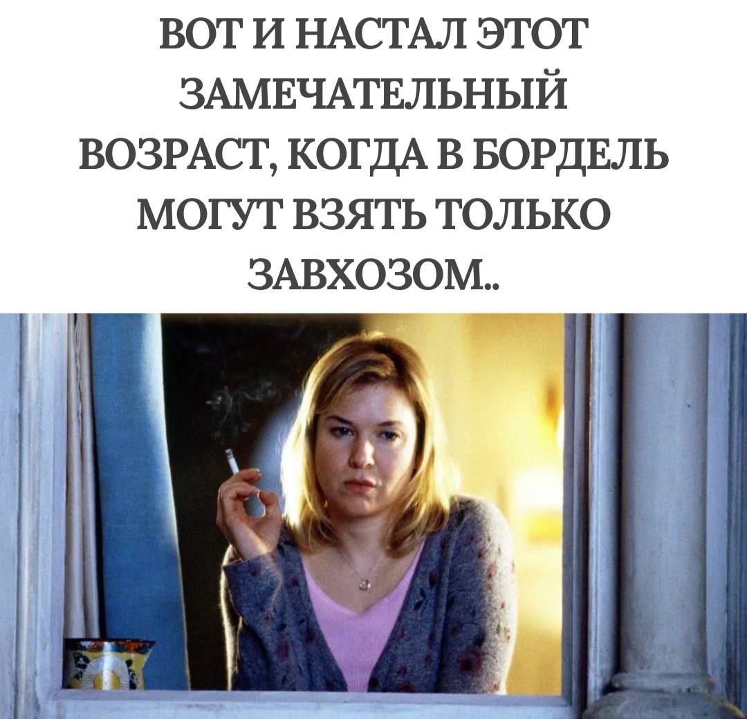 ВОТ И НАСТАЛ ЭТОТ ЗАМЕЧАТЕЛЬНЫЙ ВОЗРАСТ, КОГДА В БОРДЕЛЬ МОГУТ ВЗЯТЬ ТОЛЬКО ЗАВХОЗОМ..