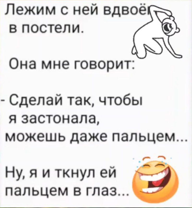 Лежим с ней вдвоём в постели.
Она мне говорит:
- Сделай так, чтобы я застонала, можешь даже пальцем...
Ну, я и ткнул ей пальцем в глаз...