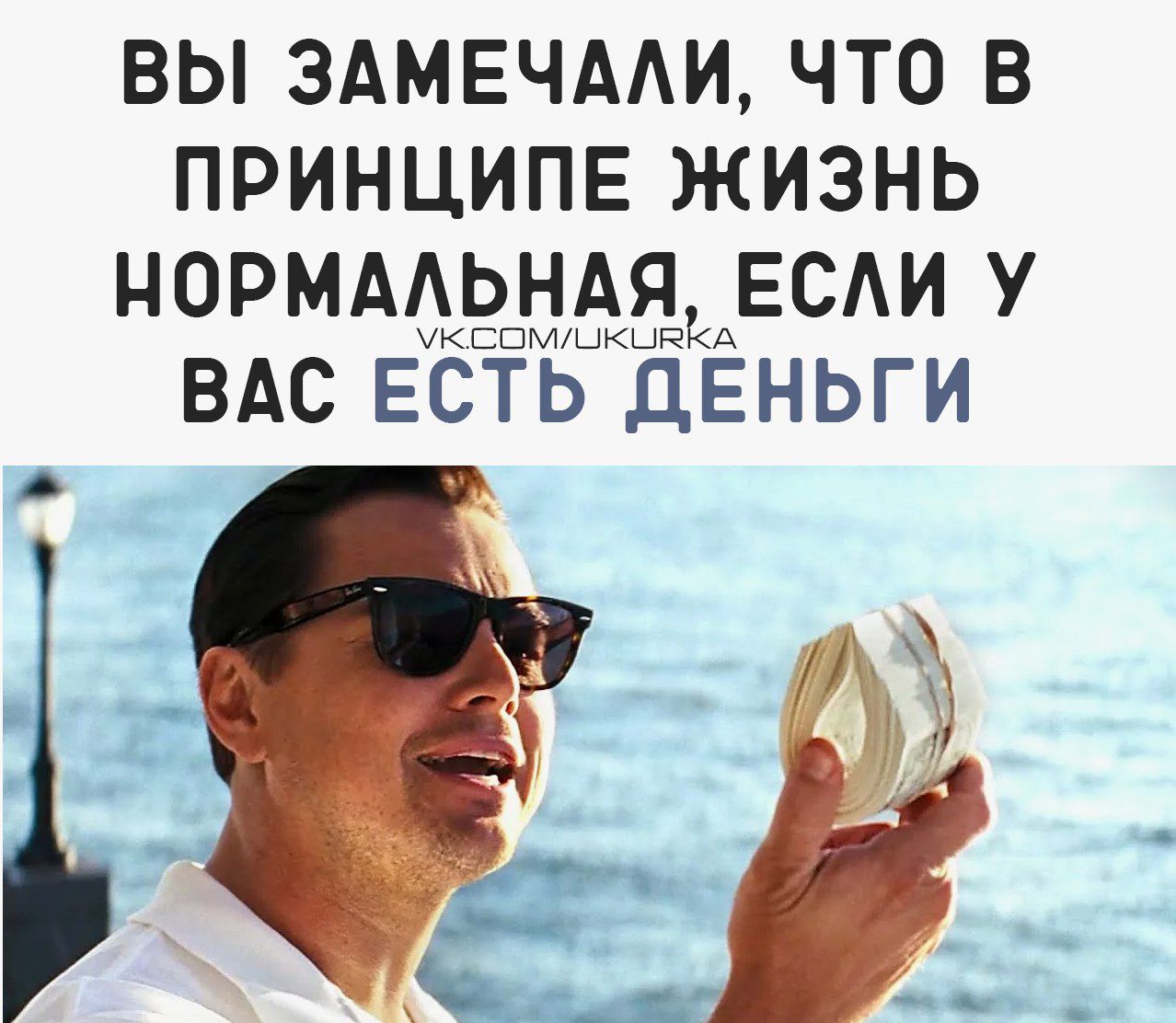ВЫ ЗАМЕТИЛИ, ЧТО В ПРИНЦИПЕ ЖИЗНЬ НОРМАЛЬНАЯ, ЕСЛИ У ВАС ЕСТЬ ДЕНЬГИ vk.com/ukurka