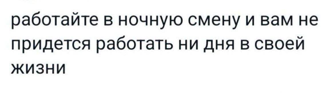 работайте в ночную смену и вам не придется работать ни дня в своей жизни
