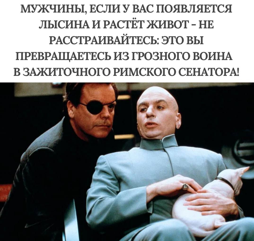 МУЖЧИНЫ, ЕСЛИ У ВАС ПОЯВЛЯЕТСЯ ЛЫСИНА И РАСТЁТ ЖИВОТ - НЕ РАССТРАИВАЙТЕСЬ: ЭТО ВЫ ПРЕВРАЩАЕТЕСЬ ИЗ ГРОЗНОГО ВОИНА В ЗАЖИТОЧНОГО РИМСКОГО СЕНАТОРА!