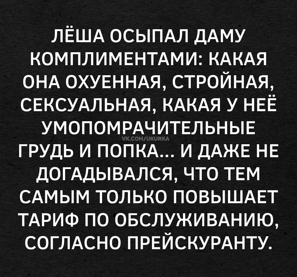 ЛЁША ОСЫПАЛ ДАМУ КОМПЛИМЕНТАМИ: КАКАЯ ОНА ОХУЕННЫА, СТРОЙНАЯ, СЕКСУАЛЬНАЯ, КАКАЯ У НЕЁ УМОПOMРАЧИТЕЛЬНЫЕ ГРУДЬ И ПОПКА... И ДАЖЕ НЕ ДОГАДЫВАЛСЯ, ЧТО ТЕМ САМОМ ТОЛЬКО ПОВЫШАЕТ ТАРИФ ПО ОБСЛУЖИВАНИЮ, СОГЛАСНО ПРЕЙСКУРАНТУ.