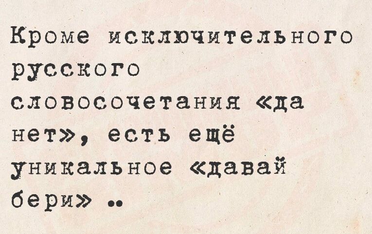 Кроме исключительного русского словосочетания «да нет», есть ещё уникальное «давай бери» ..