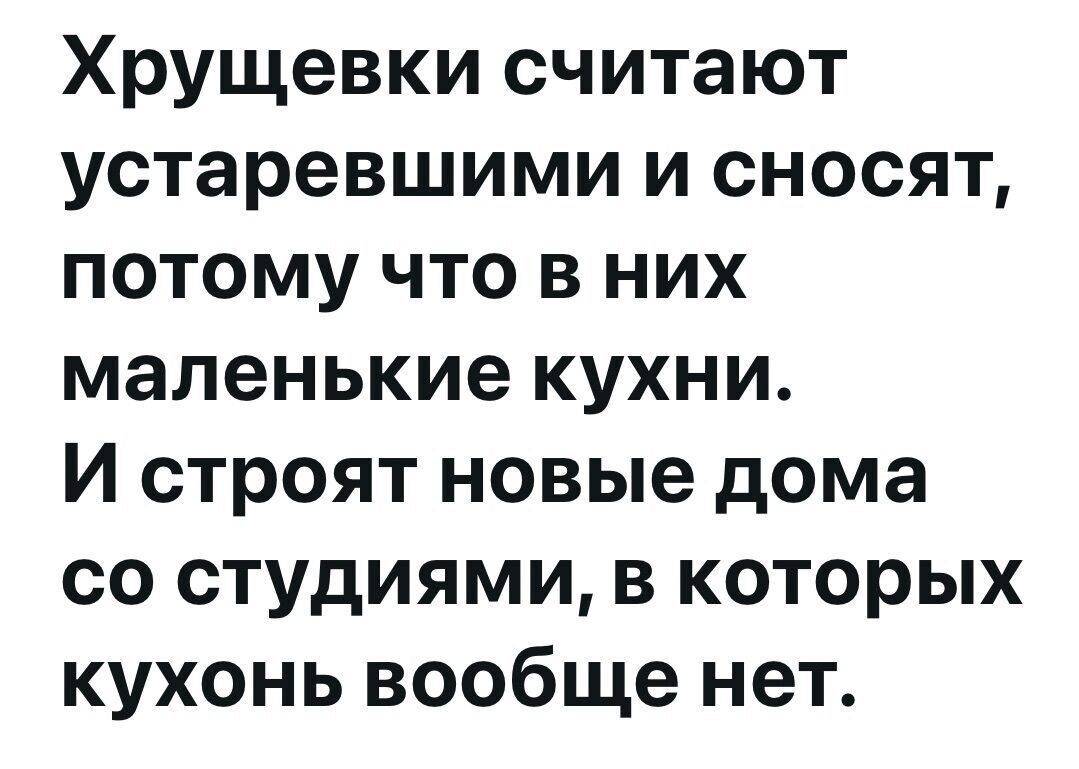 Хрущевки считают устаревшими и сносят, потому что в них маленькие кухни. И строят новые дома со студиями, в которых кухонь вообще нет.