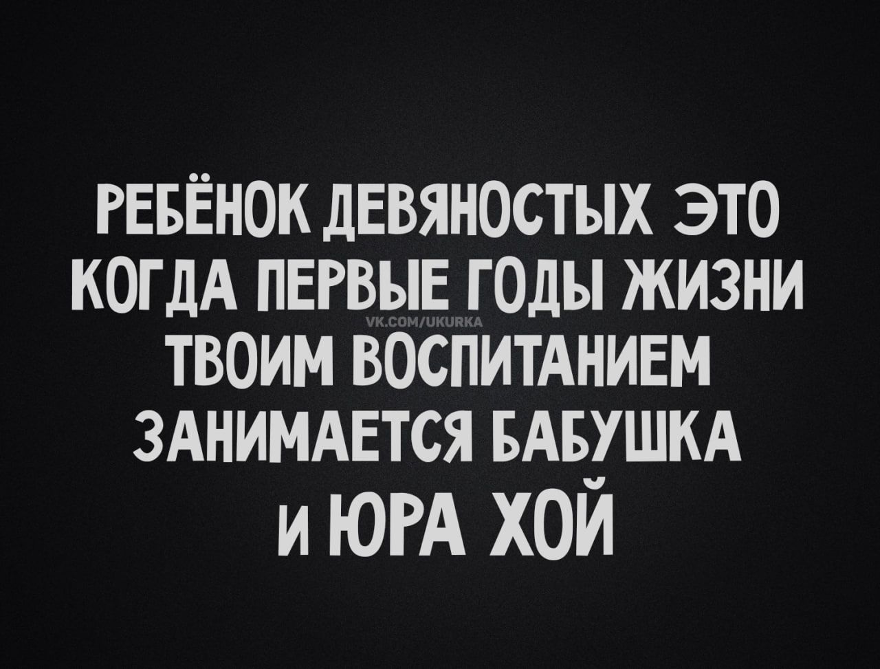 РЕБЁНОК ДЕВЯНОСТЫХ ЭТО КОГДА ПЕРВЫЕ ГОДЫ ЖИЗНИ ТВОИМ ВОСПИТАНИЕМ ЗАНИМАЕТСЯ БАБУШКА И ЮРА ХОЙ